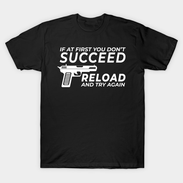 If At First You Don't Succeed Reload & Try Again Pistol Gun Lover Bullets Collector Firearm Passion Texas Rules Design Gift Idea T-Shirt by c1337s